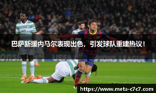 巴萨新援内马尔表现出色，引发球队重建热议！