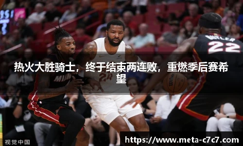 热火大胜骑士，终于结束两连败，重燃季后赛希望