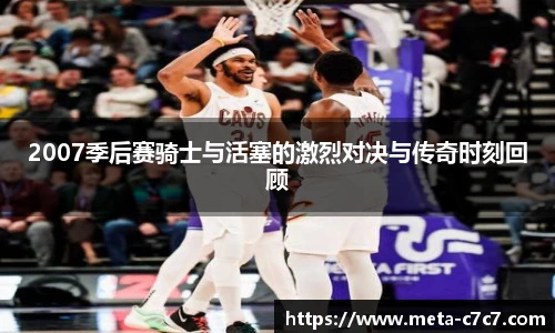 2007季后赛骑士与活塞的激烈对决与传奇时刻回顾