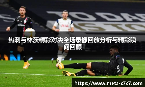 热刺与林茨精彩对决全场录像回放分析与精彩瞬间回顾