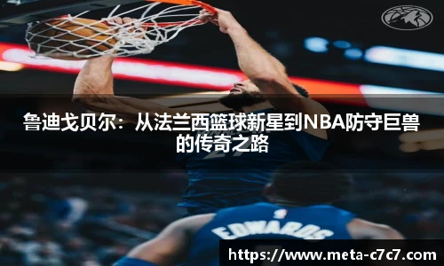 鲁迪戈贝尔：从法兰西篮球新星到NBA防守巨兽的传奇之路