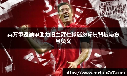 莱万重返德甲助力旧主拜仁球迷怒斥其背叛与忘恩负义