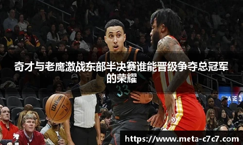 奇才与老鹰激战东部半决赛谁能晋级争夺总冠军的荣耀
